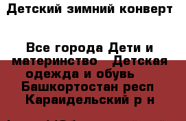 Детский зимний конверт - Все города Дети и материнство » Детская одежда и обувь   . Башкортостан респ.,Караидельский р-н